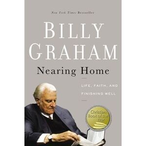 Nearing Home: Life, Faith, and Finishing Well -- Billy Graham